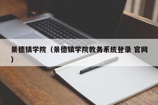 景德鎮(zhèn)學(xué)院（景德鎮(zhèn)學(xué)院教務(wù)系統(tǒng)登錄 官網(wǎng)）